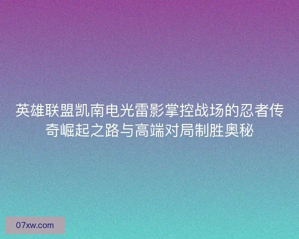 英雄联盟凯南电光雷影掌控战场的忍者传奇崛起之路与高端对局制胜奥秘